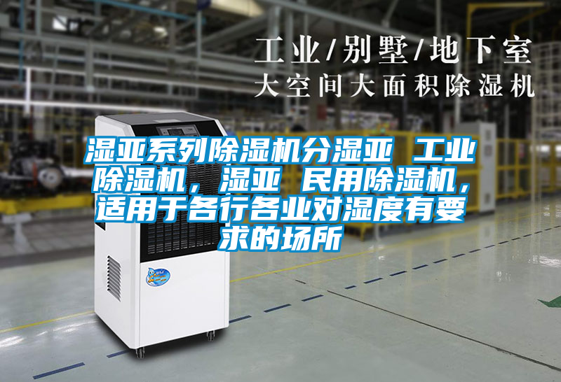 濕亞系列除濕機分濕亞 工業(yè)除濕機，濕亞 民用除濕機，適用于各行各業(yè)對濕度有要求的場所