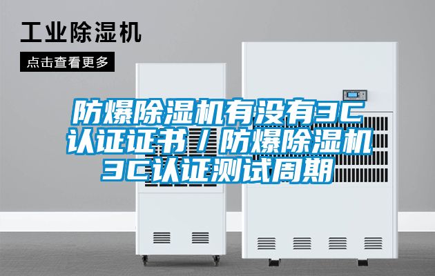 防爆除濕機(jī)有沒有3C認(rèn)證證書／防爆除濕機(jī)3C認(rèn)證測試周期