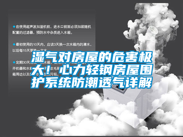 濕氣對(duì)房屋的危害極大！心力輕鋼房屋圍護(hù)系統(tǒng)防潮透氣詳解