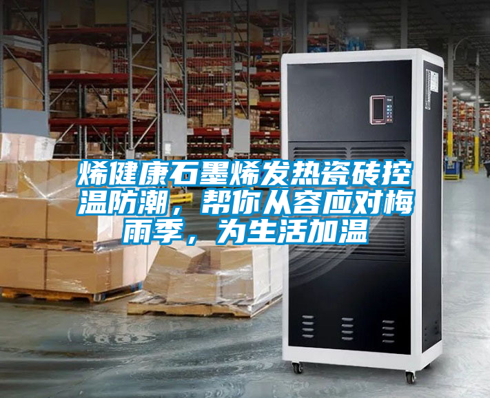 烯健康石墨烯發(fā)熱瓷磚控溫防潮，幫你從容應(yīng)對(duì)梅雨季，為生活加溫