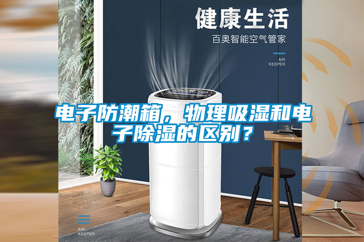 電子防潮箱，物理吸濕和電子除濕的區(qū)別？