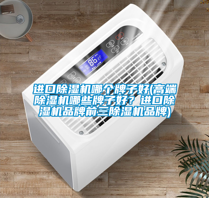 進(jìn)口除濕機(jī)哪個(gè)牌子好(高端除濕機(jī)哪些牌子好？進(jìn)口除濕機(jī)品牌前三除濕機(jī)品牌)