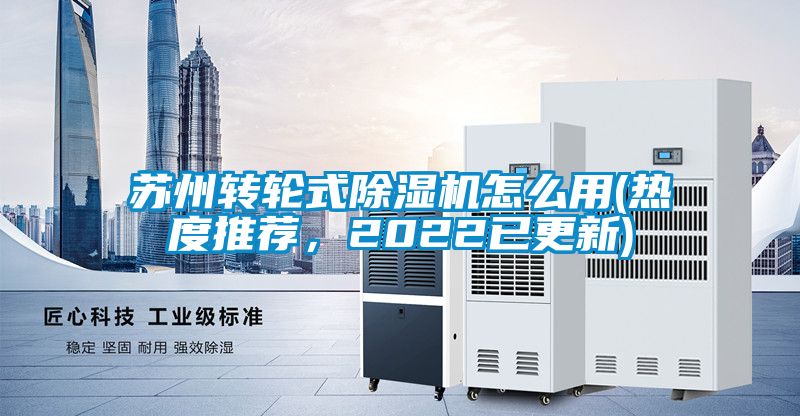 蘇州轉(zhuǎn)輪式除濕機怎么用(熱度推薦，2022已更新)