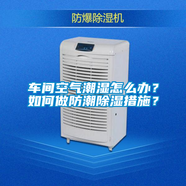 車間空氣潮濕怎么辦？如何做防潮除濕措施？