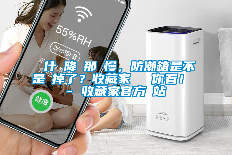 為什麼降濕那麼慢，防潮箱是不是壞掉了？收藏家實測給你看！ - 收藏家官方網(wǎng)站