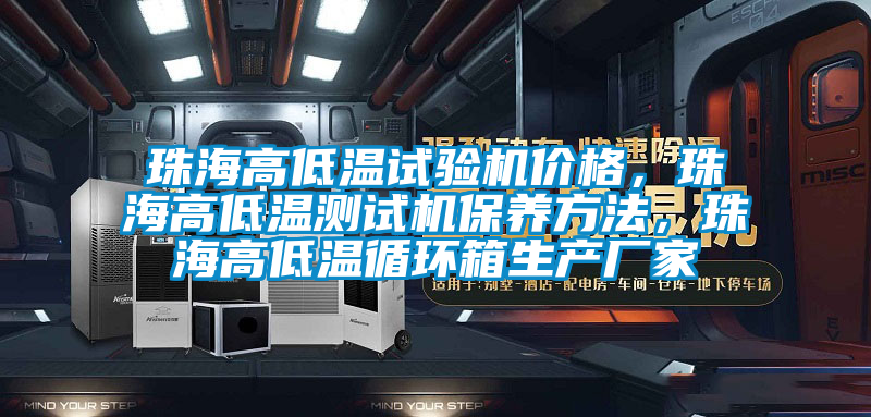 珠海高低溫試驗(yàn)機(jī)價(jià)格，珠海高低溫測試機(jī)保養(yǎng)方法，珠海高低溫循環(huán)箱生產(chǎn)廠家