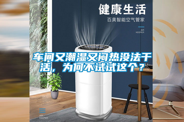 車間又潮濕又悶熱沒法干活，為何不試試這個？
