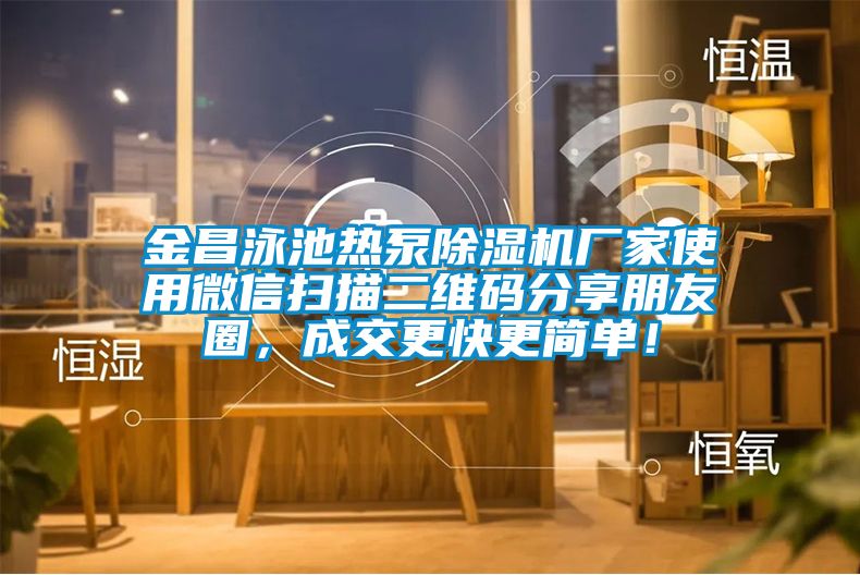 金昌泳池?zé)岜贸凉駲C(jī)廠家使用微信掃描二維碼分享朋友圈，成交更快更簡(jiǎn)單！