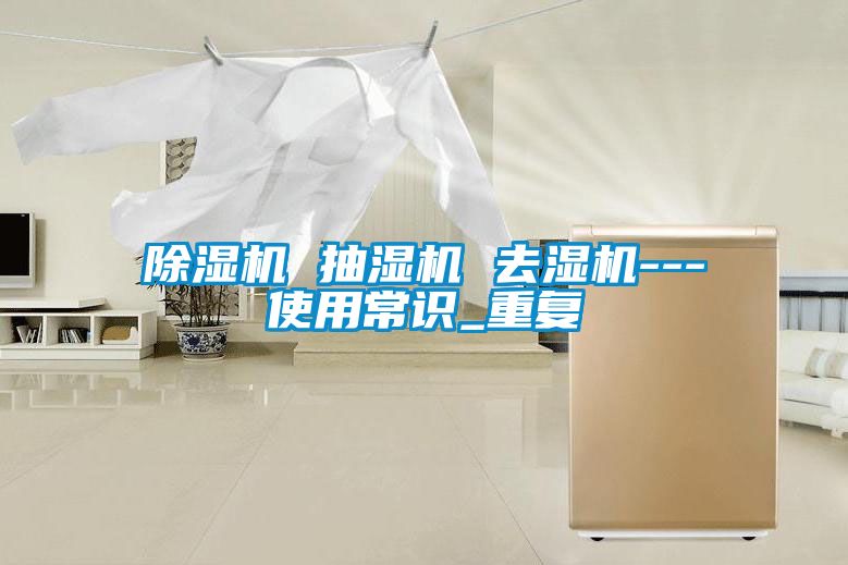 除濕機(jī) 抽濕機(jī) 去濕機(jī)---使用常識(shí)_重復(fù)