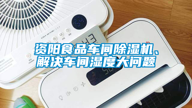 資陽食品車間除濕機(jī)、解決車間濕度大問題