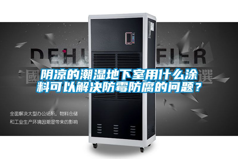 陰涼的潮濕地下室用什么涂料可以解決防霉防腐的問題？
