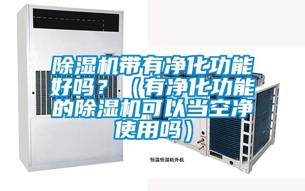 除濕機帶有凈化功能好嗎？（有凈化功能的除濕機可以當(dāng)空凈使用嗎）