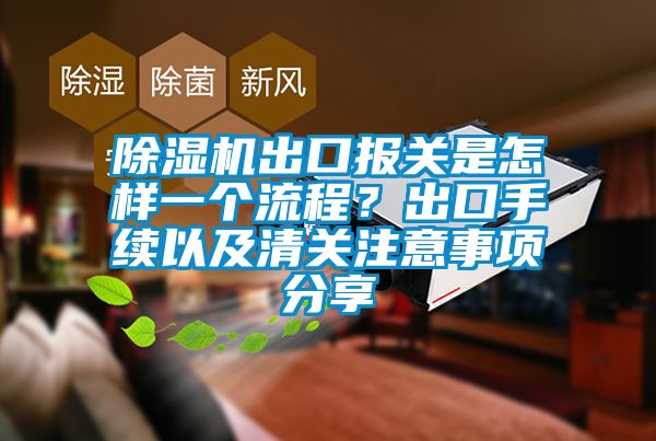 除濕機出口報關是怎樣一個流程？出口手續(xù)以及清關注意事項分享