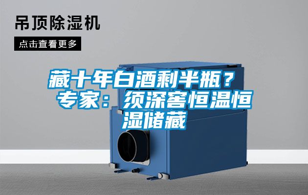 藏十年白酒剩半瓶？ 專家：須深窖恒溫恒濕儲藏