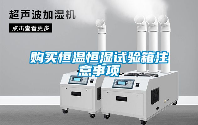 購(gòu)買(mǎi)恒溫恒濕試驗(yàn)箱注意事項(xiàng)
