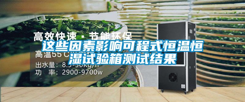 這些因素影響可程式恒溫恒濕試驗(yàn)箱測試結(jié)果