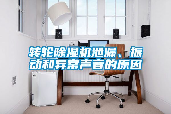 轉(zhuǎn)輪除濕機(jī)泄漏、振動(dòng)和異常聲音的原因