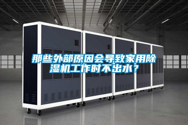 那些外部原因會導(dǎo)致家用除濕機(jī)工作時(shí)不出水？