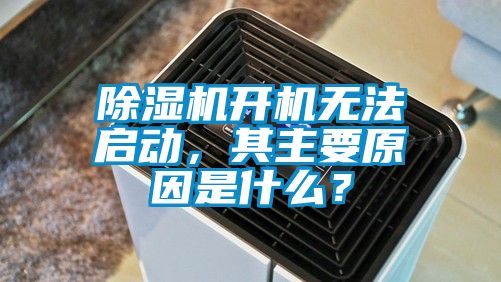 除濕機(jī)開機(jī)無法啟動(dòng)，其主要原因是什么？