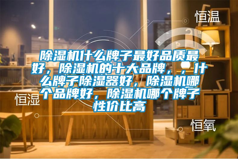 除濕機(jī)什么牌子最好品質(zhì)最好，除濕機(jī)的十大品牌，，什么牌子除濕器好，除濕機(jī)哪個(gè)品牌好，除濕機(jī)哪個(gè)牌子性?xún)r(jià)比高