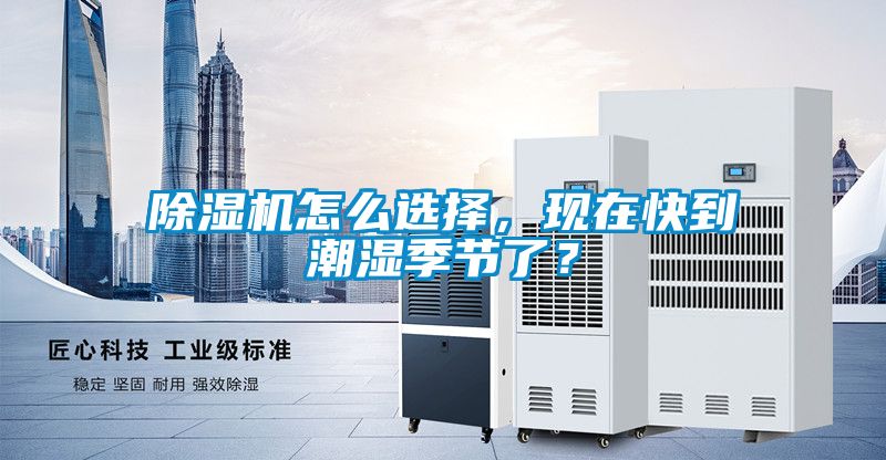 除濕機(jī)怎么選擇，現(xiàn)在快到潮濕季節(jié)了？