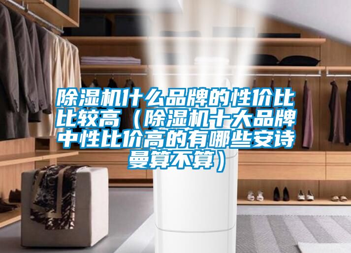 除濕機(jī)什么品牌的性價比比較高（除濕機(jī)十大品牌中性比價高的有哪些安詩曼算不算）