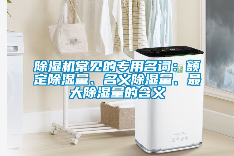 除濕機(jī)常見的專用名詞：額定除濕量、名義除濕量、最大除濕量的含義
