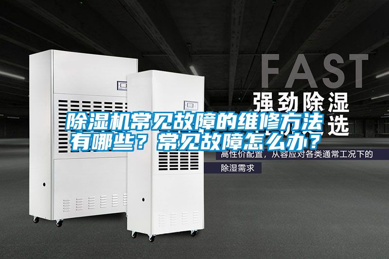 除濕機(jī)常見故障的維修方法有哪些？常見故障怎么辦？