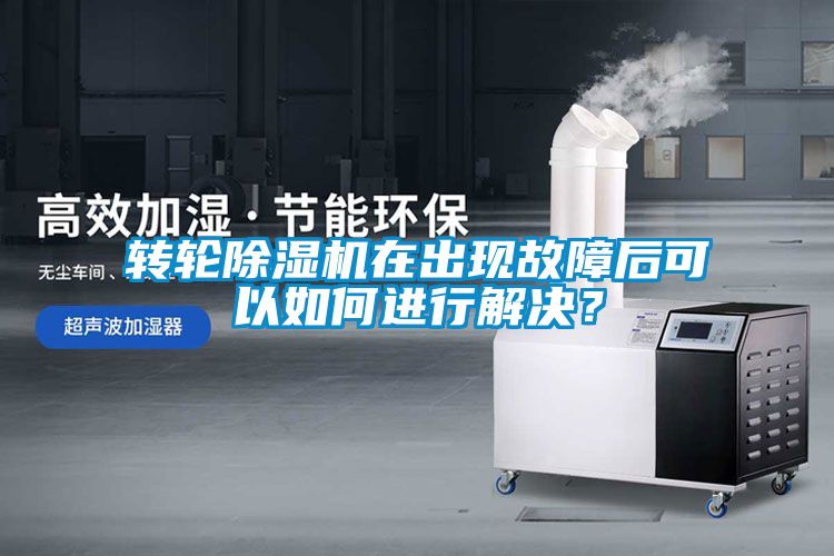轉(zhuǎn)輪除濕機在出現(xiàn)故障后可以如何進行解決？