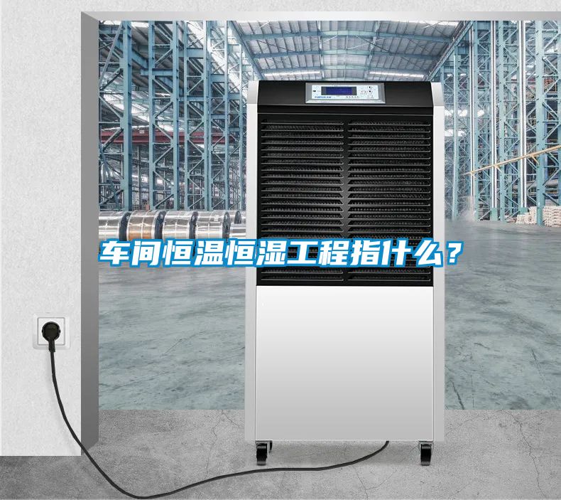 車間恒溫恒濕工程指什么？