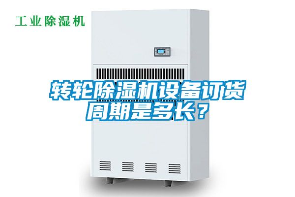 轉(zhuǎn)輪除濕機(jī)設(shè)備訂貨周期是多長？