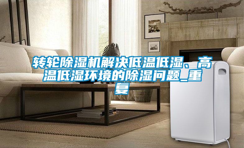 轉(zhuǎn)輪除濕機(jī)解決低溫低濕、高溫低濕環(huán)境的除濕問題_重復(fù)