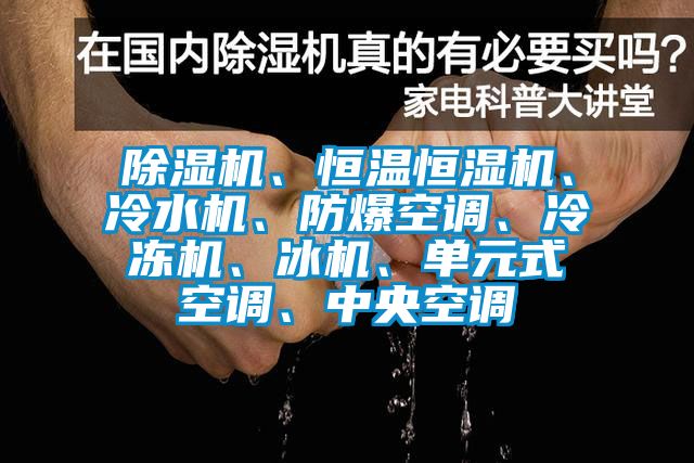 除濕機(jī)、恒溫恒濕機(jī)、冷水機(jī)、防爆空調(diào)、冷凍機(jī)、冰機(jī)、單元式空調(diào)、中央空調(diào)