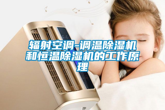 輻射空調(diào)-調(diào)溫除濕機和恒溫除濕機的工作原理