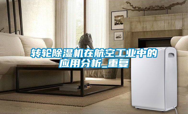 轉(zhuǎn)輪除濕機在航空工業(yè)中的應(yīng)用分析_重復(fù)