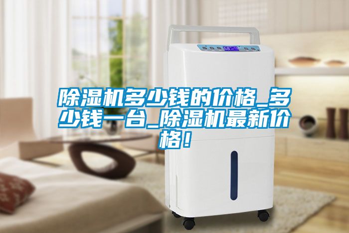 除濕機(jī)多少錢的價(jià)格_多少錢一臺(tái)_除濕機(jī)最新價(jià)格！