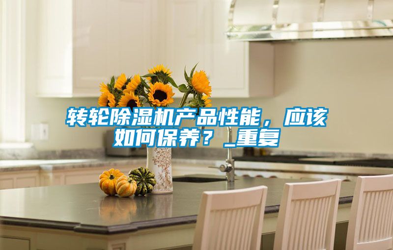 轉(zhuǎn)輪除濕機(jī)產(chǎn)品性能，應(yīng)該如何保養(yǎng)？_重復(fù)