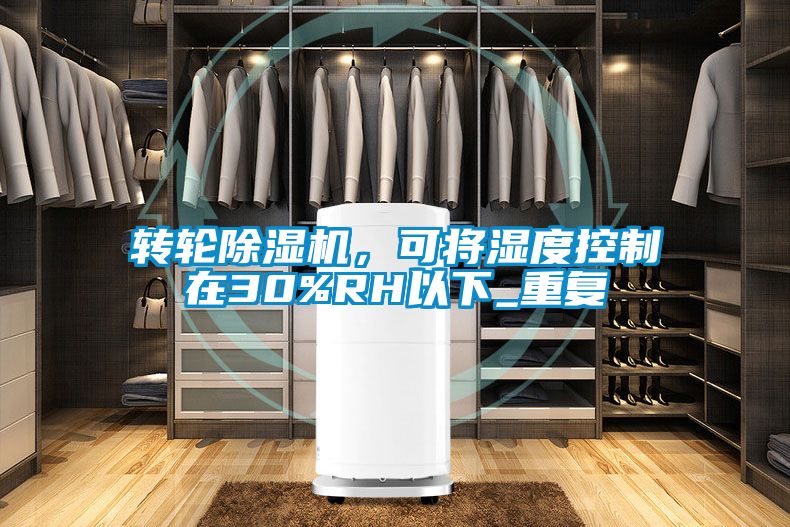 轉(zhuǎn)輪除濕機(jī)，可將濕度控制在30%RH以下_重復(fù)