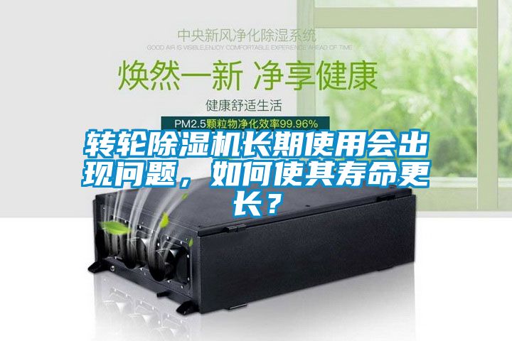 轉(zhuǎn)輪除濕機(jī)長(zhǎng)期使用會(huì)出現(xiàn)問題，如何使其壽命更長(zhǎng)？
