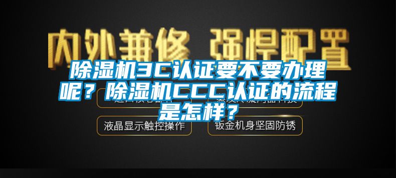 除濕機3C認證要不要辦理呢？除濕機CCC認證的流程是怎樣？