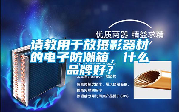 請(qǐng)教用于放攝影器材的電子防潮箱，什么品牌好？