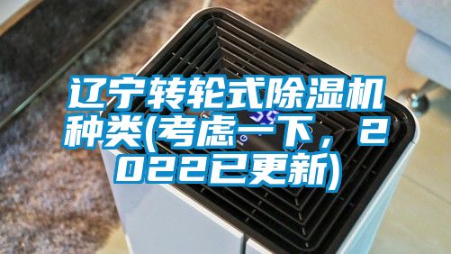 遼寧轉(zhuǎn)輪式除濕機種類(考慮一下，2022已更新)