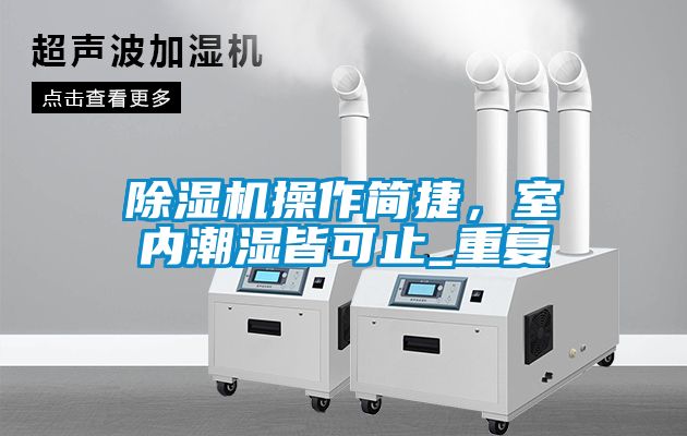 除濕機操作簡捷，室內(nèi)潮濕皆可止_重復(fù)
