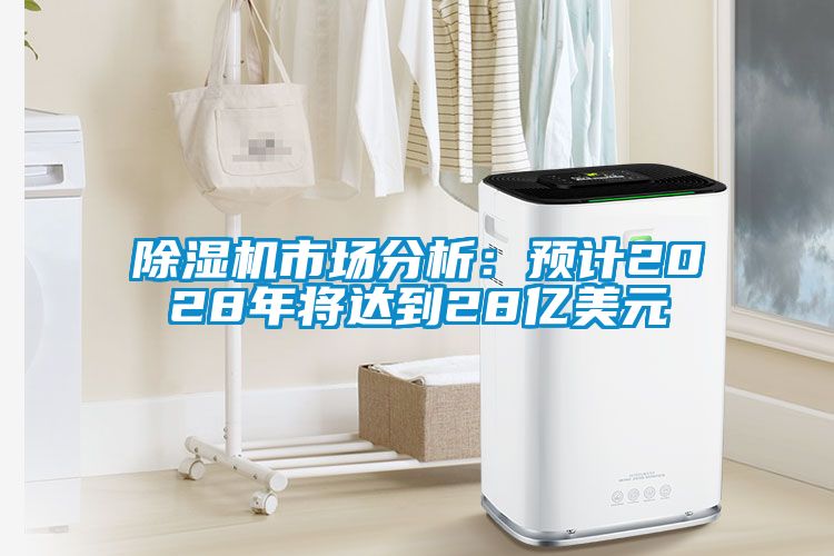 除濕機(jī)市場分析：預(yù)計2028年將達(dá)到28億美元