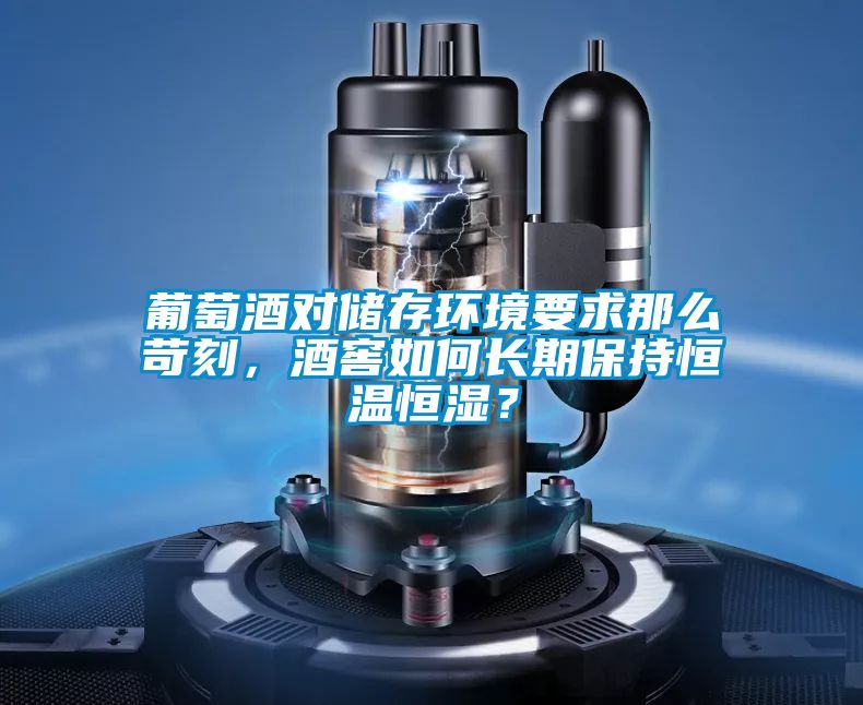 葡萄酒對儲存環(huán)境要求那么苛刻，酒窖如何長期保持恒溫恒濕？