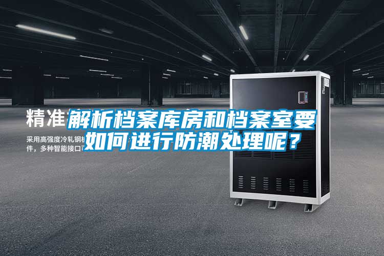解析檔案庫房和檔案室要如何進行防潮處理呢？