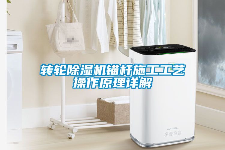 轉(zhuǎn)輪除濕機(jī)錨桿施工工藝操作原理詳解