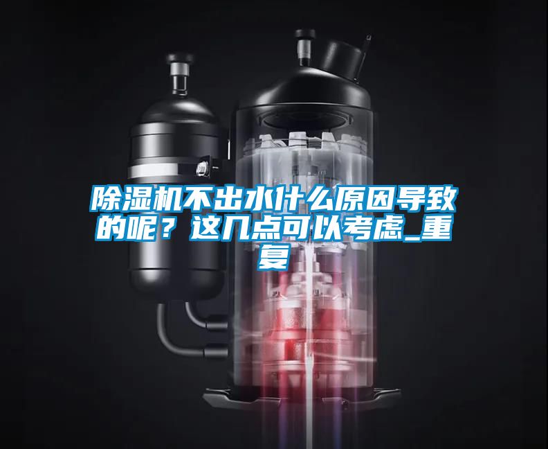 除濕機(jī)不出水什么原因?qū)е碌哪兀窟@幾點可以考慮_重復(fù)