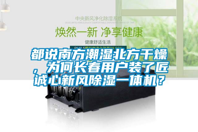 都說(shuō)南方潮濕北方干燥，為何長(zhǎng)春用戶(hù)裝了匠誠(chéng)心新風(fēng)除濕一體機(jī)？