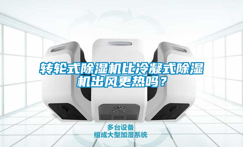 轉(zhuǎn)輪式除濕機(jī)比冷凝式除濕機(jī)出風(fēng)更熱嗎？